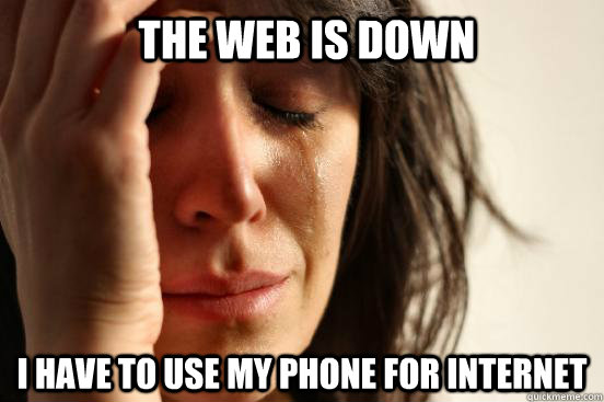 The web is down I have to use my phone for internet  First World Problems
