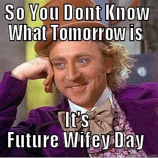 SO YOU DONT KNOW WHAT TOMORROW IS  IT'S FUTURE WIFEY DAY  Condescending Wonka