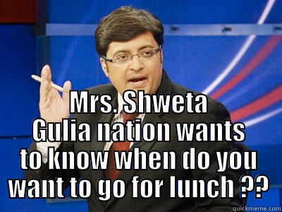  MRS. SHWETA GULIA NATION WANTS TO KNOW WHEN DO YOU WANT TO GO FOR LUNCH ?? Misc