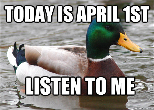 TODAY IS APRIL 1ST LISTEN TO ME  Actual Advice Mallard