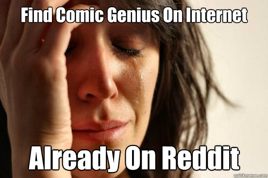 Find Comic Genius On Internet Already On Reddit  First World Problems