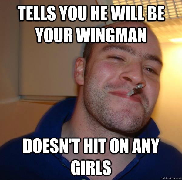 Tells you he will be your wingman doesn't hit on any girls - Tells you he will be your wingman doesn't hit on any girls  Misc