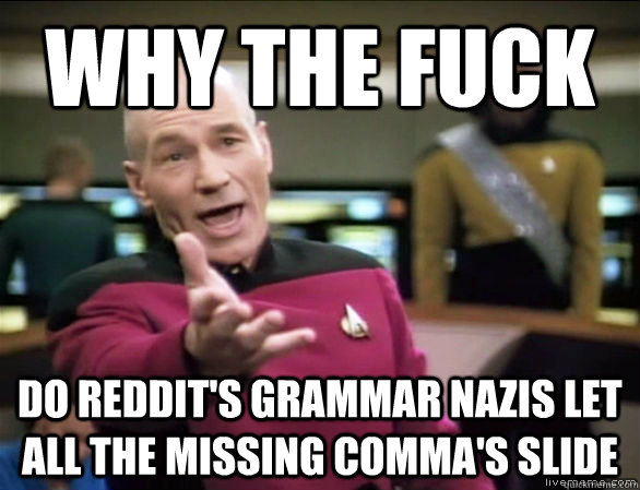why the fuck do reddit's grammar nazis let all the missing comma's slide  Annoyed Picard HD