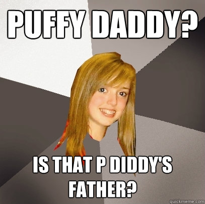 Puffy Daddy? is that P diddy's father?  Musically Oblivious 8th Grader