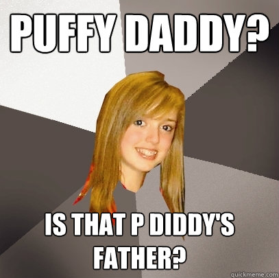 Puffy Daddy? is that P diddy's father? - Puffy Daddy? is that P diddy's father?  Musically Oblivious 8th Grader