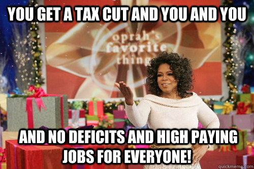 You get a tax cut and you and you  and no deficits and high paying jobs for everyone!  Oprah Gives You Things