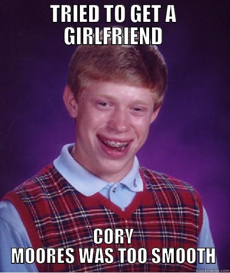 TRIED TO GET A GIRLFRIEND CORY MOORES WAS TOO SMOOTH Bad Luck Brian