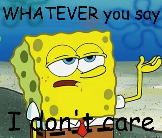 WHATEVER you say I don't care - Tough Spongebob - quickmeme