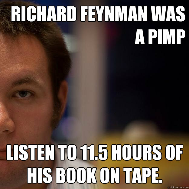 Richard Feynman was a pimp listen to 11.5 hours of his book on tape. - Richard Feynman was a pimp listen to 11.5 hours of his book on tape.  Soooooo... Hm.