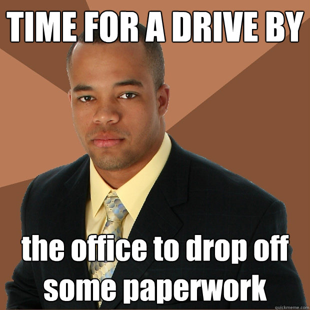 TIME FOR A DRIVE BY the office to drop off some paperwork  Successful Black Man
