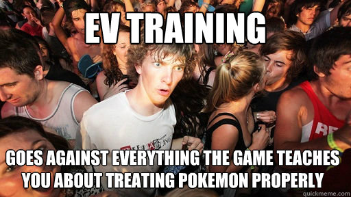 EV Training Goes against everything the game teaches you about treating pokemon properly  - EV Training Goes against everything the game teaches you about treating pokemon properly   Sudden Clarity Clarence