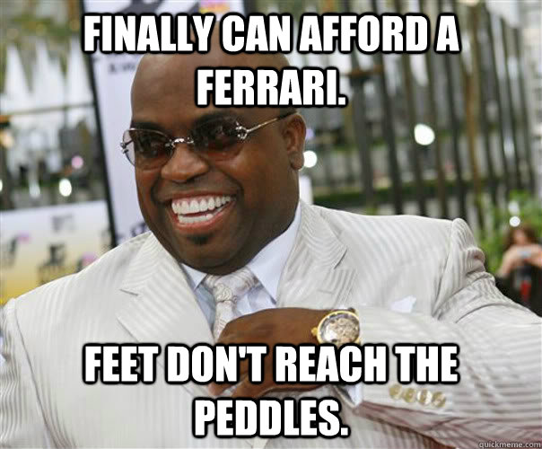 Finally can afford a Ferrari. Feet don't reach the peddles.  - Finally can afford a Ferrari. Feet don't reach the peddles.   Scumbag Cee-Lo Green
