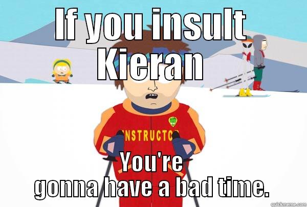 Personal Joke - IF YOU INSULT KIERAN YOU'RE GONNA HAVE A BAD TIME. Super Cool Ski Instructor