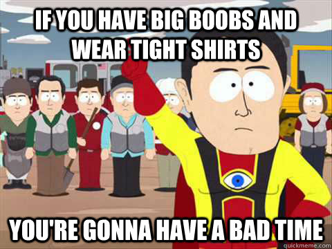 If you have big boobs and wear tight shirts You're gonna have a bad time - If you have big boobs and wear tight shirts You're gonna have a bad time  South Park memes