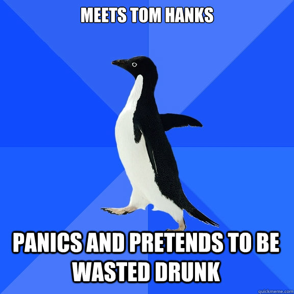 Meets tom hanks panics and pretends to be wasted drunk  Socially Awkward Penguin