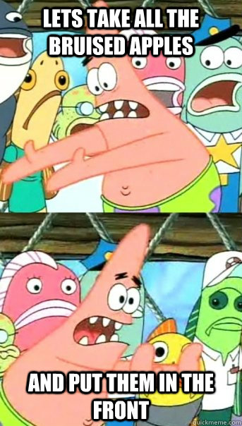 Lets take all the bruised apples and put them in the front  Push it somewhere else Patrick