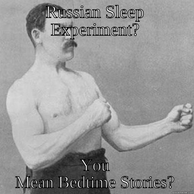 RUSSIAN SLEEP EXPERIMENT? YOU MEAN BEDTIME STORIES? overly manly man