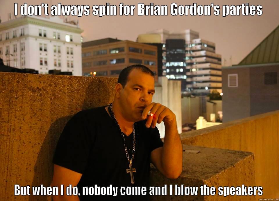 I DON'T ALWAYS SPIN FOR BRIAN GORDON'S PARTIES BUT WHEN I DO, NOBODY COME AND I BLOW THE SPEAKERS Misc