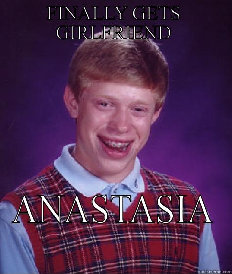 FINALLY GETS GIRLFRIEND ANASTASIA Bad Luck Brian