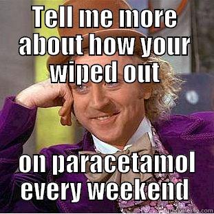 TELL ME MORE ABOUT HOW YOUR WIPED OUT  ON PARACETAMOL EVERY WEEKEND Condescending Wonka