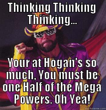 THINKING THINKING THINKING... YOUR AT HOGAN'S SO MUCH, YOU MUST BE ONE HALF OF THE MEGA POWERS. OH YEA! Misc