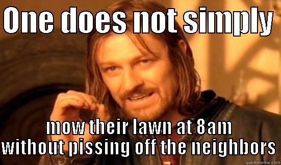 ONE DOES NOT SIMPLY  MOW THEIR LAWN AT 8AM WITHOUT PISSING OFF THE NEIGHBORS Boromir
