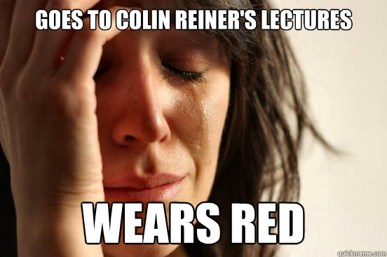 Goes to Colin Reiner's Lectures Wears red  First World Problems