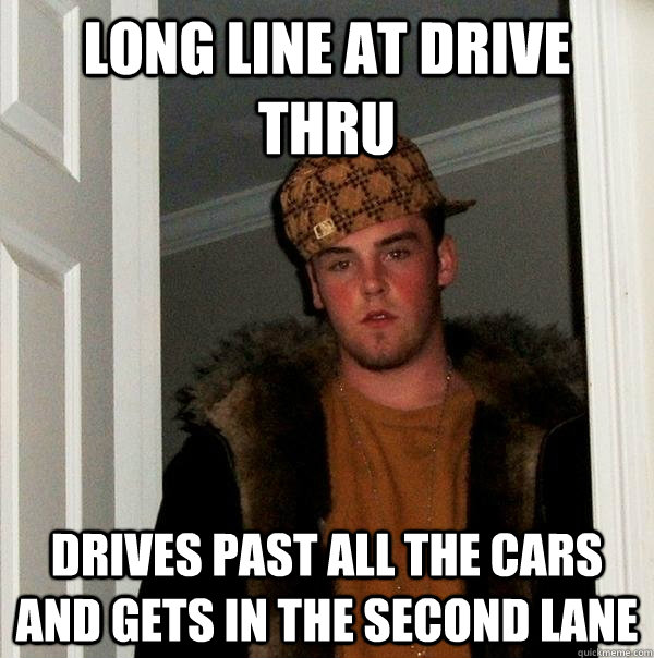 Long line at drive thru Drives past all the cars and gets in the second lane  Scumbag Steve
