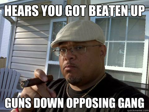 hears you got beaten up guns down opposing gang  Ghetto Good Guy Greg