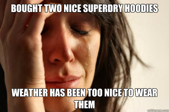 Bought two nice superdry hoodies  weather has been too nice to wear them  - Bought two nice superdry hoodies  weather has been too nice to wear them   First World Problems