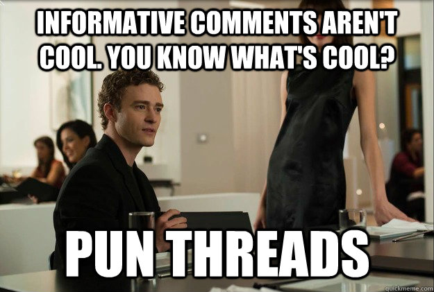 Informative comments aren't cool. You know what's cool? Pun Threads  