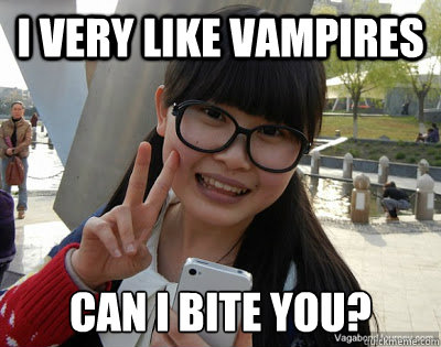I very like vampires Can I bite you?  Chinese girl Rainy