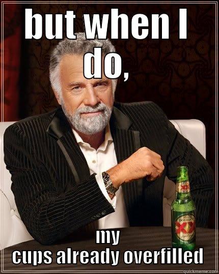 BUT WHEN I DO, MY CUPS ALREADY OVERFILLED The Most Interesting Man In The World