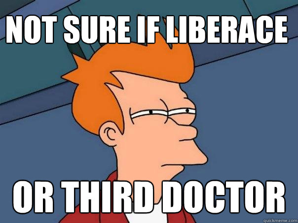 Not sure if liberace Or third doctor  Futurama Fry