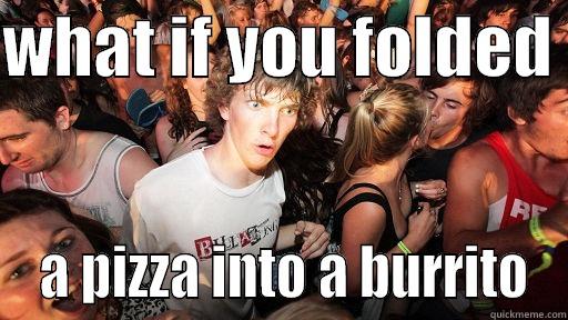 WHAT IF YOU FOLDED   A PIZZA INTO A BURRITO Sudden Clarity Clarence