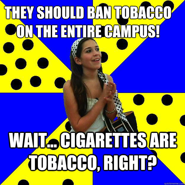 they should ban tobacco on the entire campus!  wait... cigarettes are tobacco, right?  Sheltered Suburban Kid