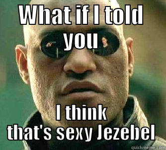 WHAT IF I TOLD YOU I THINK THAT'S SEXY JEZEBEL Matrix Morpheus
