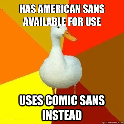 Has American Sans available for use Uses comic sans instead  Technologically Impaired Duck