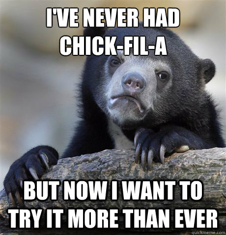 I've never had
Chick-Fil-A But now I want to try it more than ever  Confession Bear