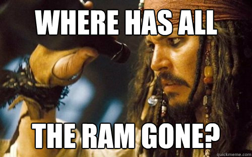 Where has all the ram gone? - Where has all the ram gone?  Sad Jack Sparrow