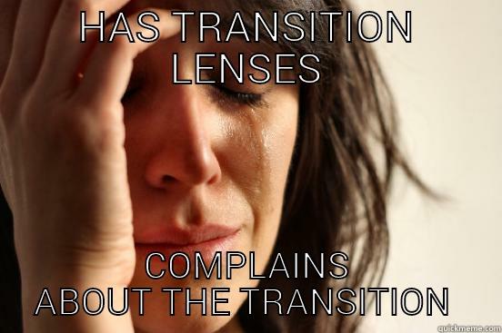 HAS TRANSITION LENSES COMPLAINS ABOUT THE TRANSITION  First World Problems