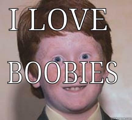 I LOVE  BOOBIES Over Confident Ginger