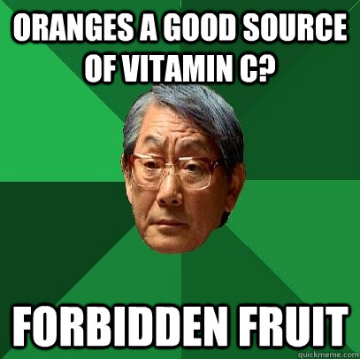 oranges a good source of vitamin c? forbidden fruit - oranges a good source of vitamin c? forbidden fruit  High Expectations Asian Father