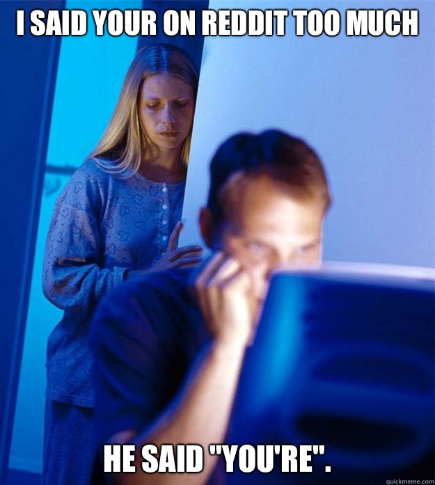 I said your on reddit too much He said 