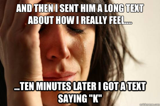 and then I sent him a long text about how I really feel.... ...ten minutes later I got a text saying 
