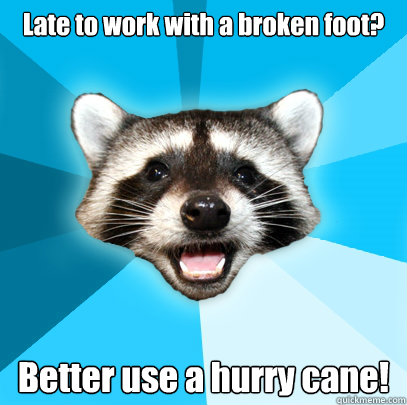 Late to work with a broken foot? Better use a hurry cane! - Late to work with a broken foot? Better use a hurry cane!  Lame Pun Coon
