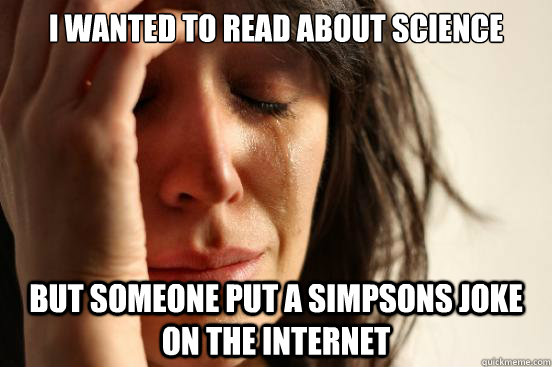 I wanted to read about science But someone put a simpsons joke on the internet  First World Problems