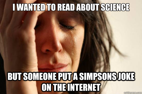 I wanted to read about science But someone put a simpsons joke on the internet - I wanted to read about science But someone put a simpsons joke on the internet  First World Problems