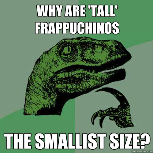 Why are 'tall' frappuchinos the smallist size?  Philosoraptor