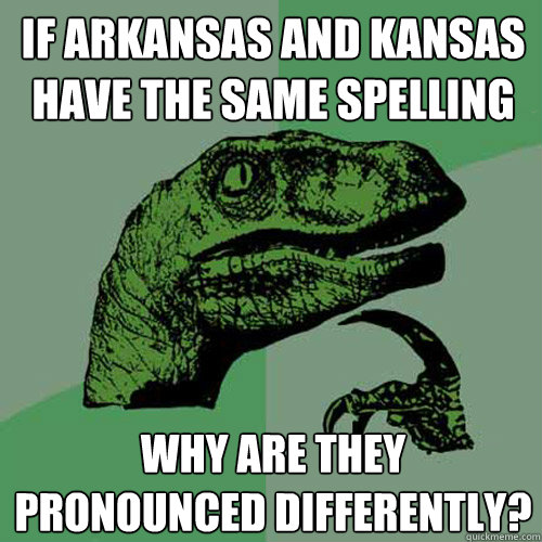 If Arkansas and kansas have the same spelling why are they pronounced differently?  Philosoraptor